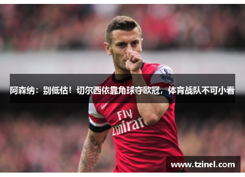阿森纳：别低估！切尔西依靠角球夺欧冠，体育战队不可小看